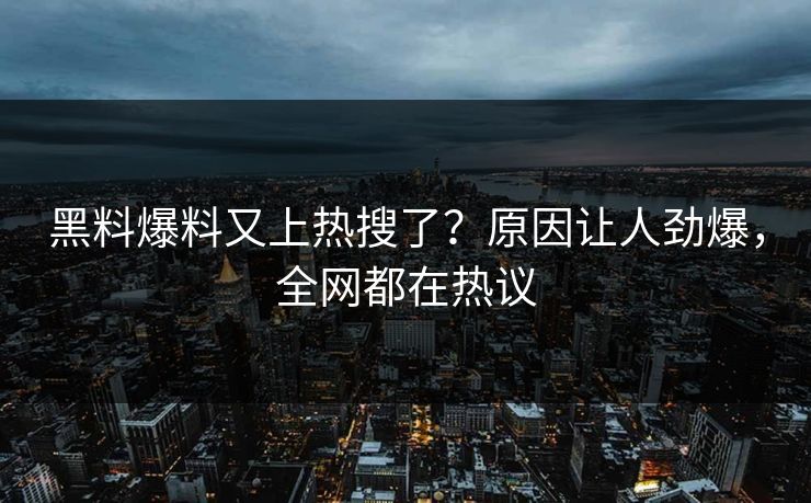 黑料爆料又上热搜了？原因让人劲爆，全网都在热议
