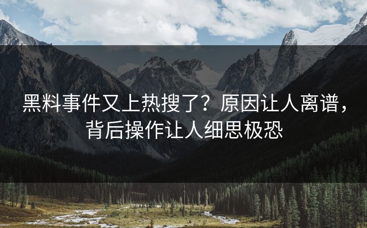 黑料事件又上热搜了？原因让人离谱，背后操作让人细思极恐