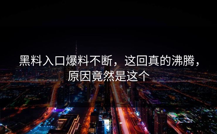 黑料入口爆料不断，这回真的沸腾，原因竟然是这个