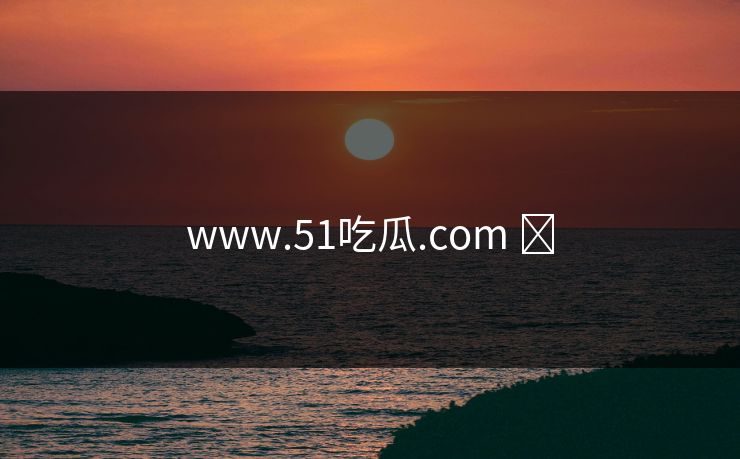 www.51吃瓜.com ​