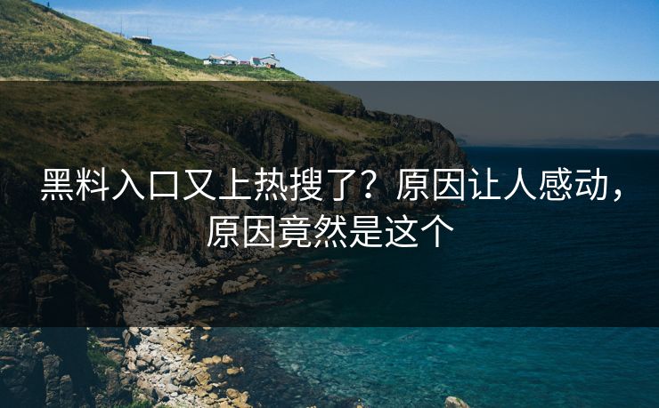 黑料入口又上热搜了？原因让人感动，原因竟然是这个