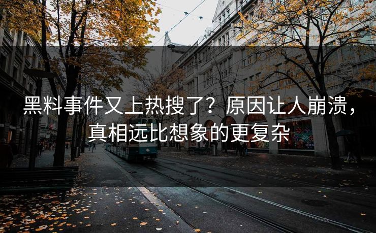 黑料事件又上热搜了？原因让人崩溃，真相远比想象的更复杂