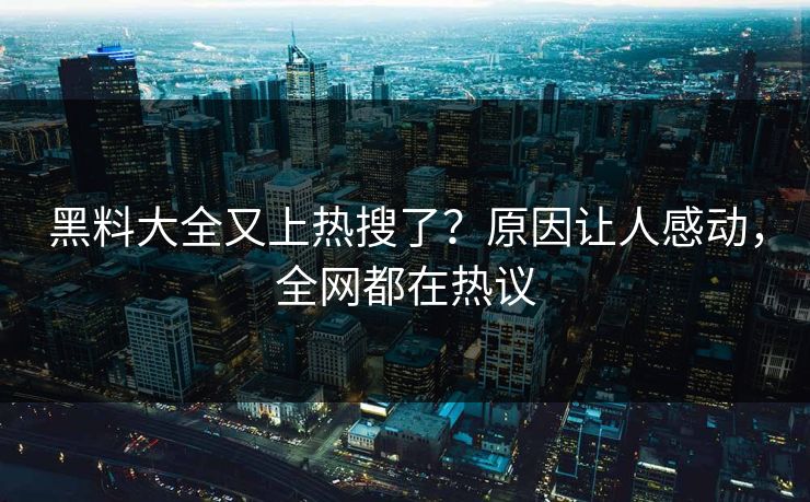 黑料大全又上热搜了？原因让人感动，全网都在热议