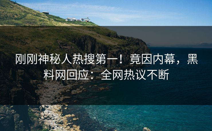 刚刚神秘人热搜第一！竟因内幕，黑料网回应：全网热议不断