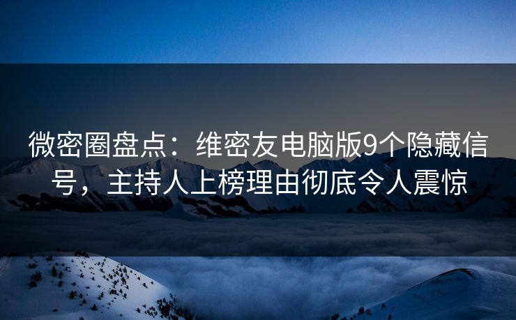 微密圈盘点：维密友电脑版9个隐藏信号，主持人上榜理由彻底令人震惊