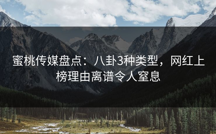 蜜桃传媒盘点：八卦3种类型，网红上榜理由离谱令人窒息