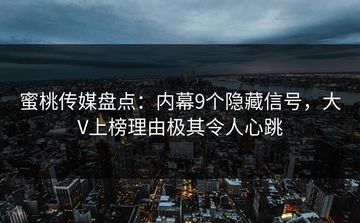 蜜桃传媒盘点：内幕9个隐藏信号，大V上榜理由极其令人心跳