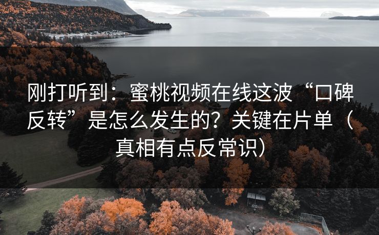 刚打听到：蜜桃视频在线这波“口碑反转”是怎么发生的？关键在片单（真相有点反常识）